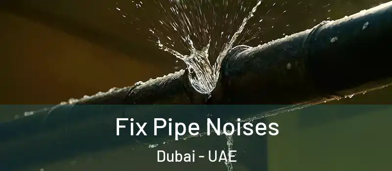  Fix Pipe Noises Dubai - UAE